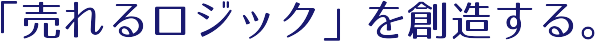 「売れるロジック」を創造する。